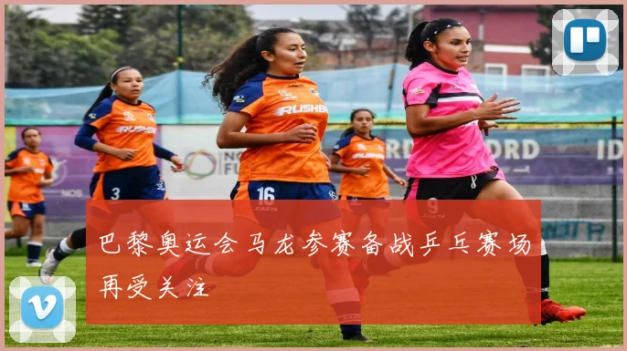 巴黎奥运会马龙参赛备战乒乓赛场再受关注