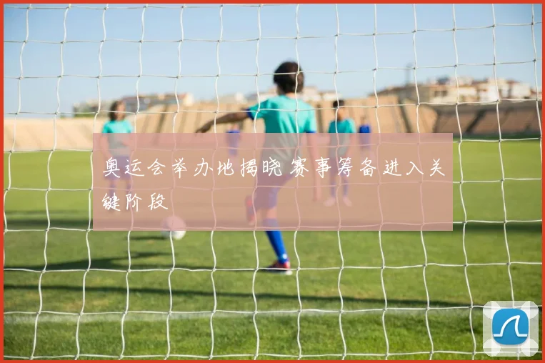 奥运会举办地揭晓 赛事筹备进入关键阶段