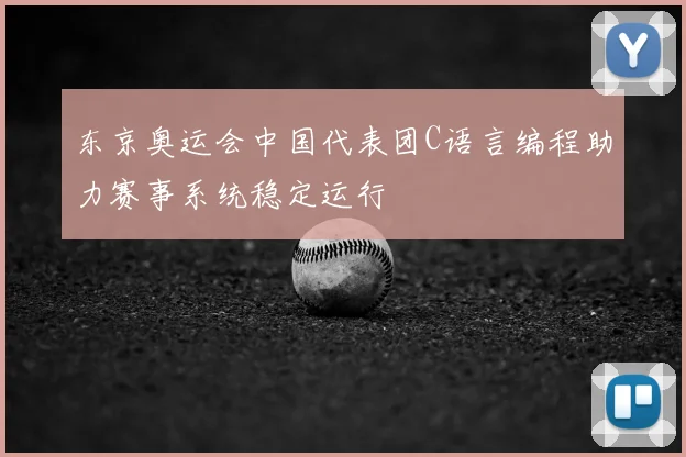 东京奥运会中国代表团C语言编程助力赛事系统稳定运行