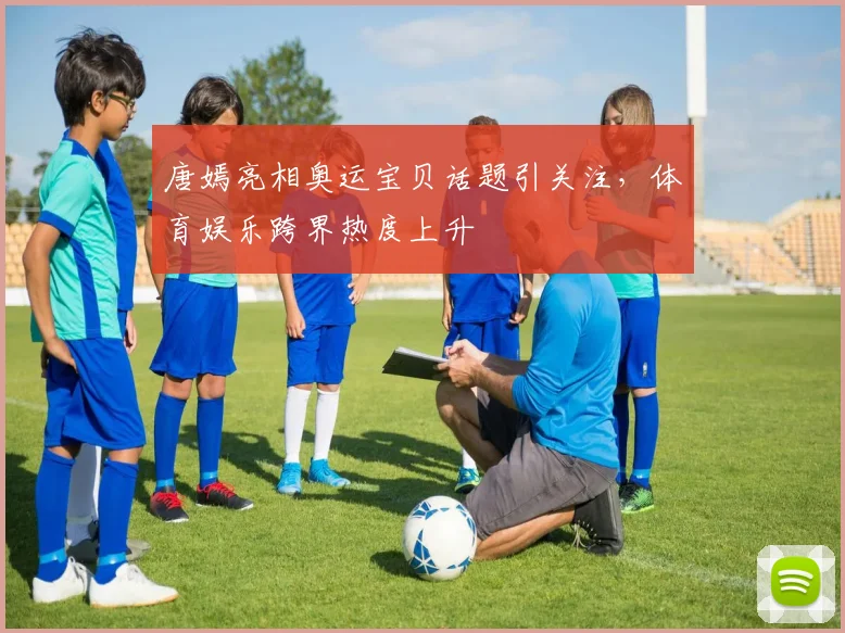 唐嫣亮相奥运宝贝话题引关注，体育娱乐跨界热度上升