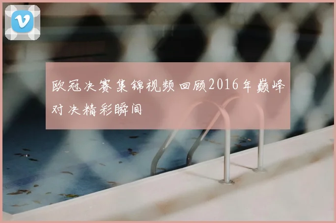 欧冠决赛集锦视频回顾2016年巅峰对决精彩瞬间