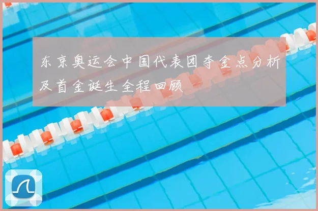 东京奥运会中国代表团夺金点分析及首金诞生全程回顾