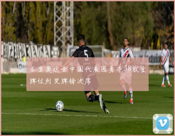 东京奥运会中国代表团勇夺38枚金牌位列奖牌榜次席