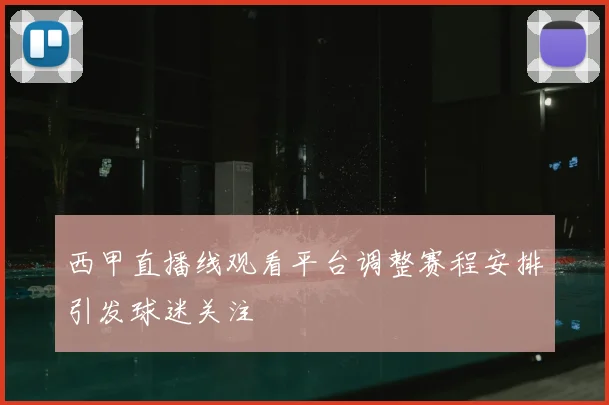 西甲直播线观看平台调整赛程安排引发球迷关注