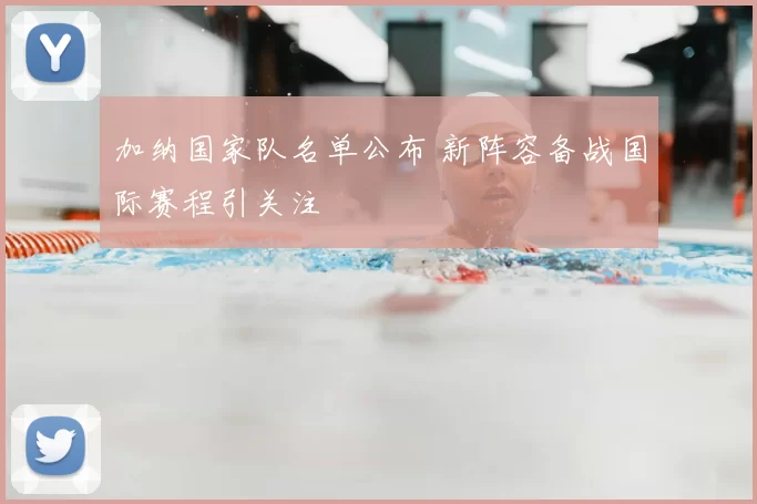 加纳国家队名单公布 新阵容备战国际赛程引关注