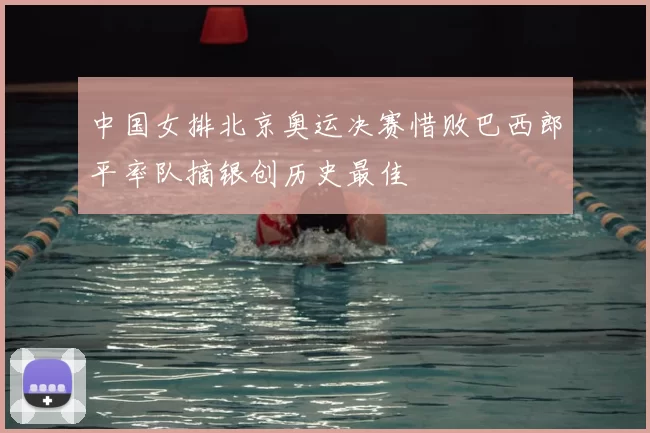 中国女排北京奥运决赛惜败巴西郎平率队摘银创历史最佳