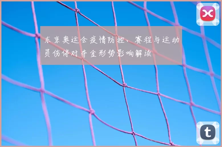 东京奥运会疫情防控、赛程与运动员伤停对夺金形势影响解读
