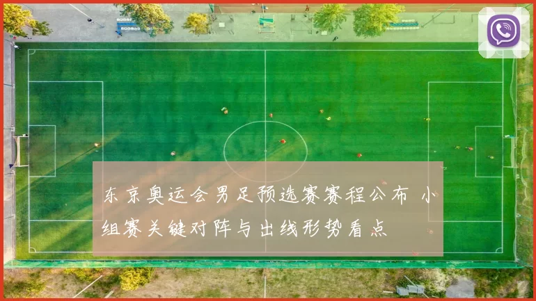 东京奥运会男足预选赛赛程公布 小组赛关键对阵与出线形势看点
