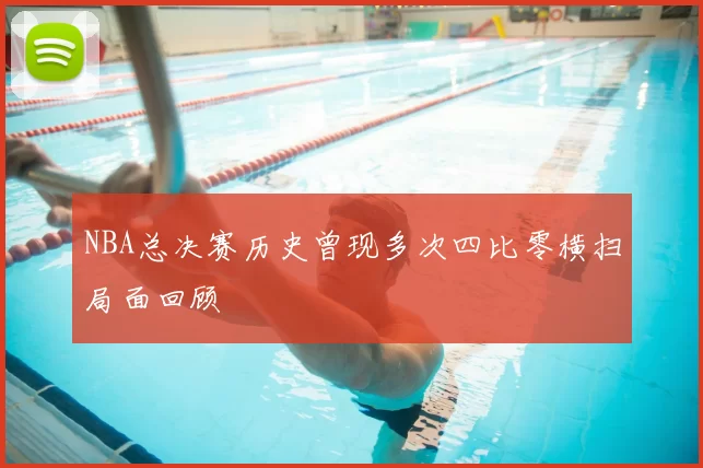 NBA总决赛历史曾现多次四比零横扫局面回顾