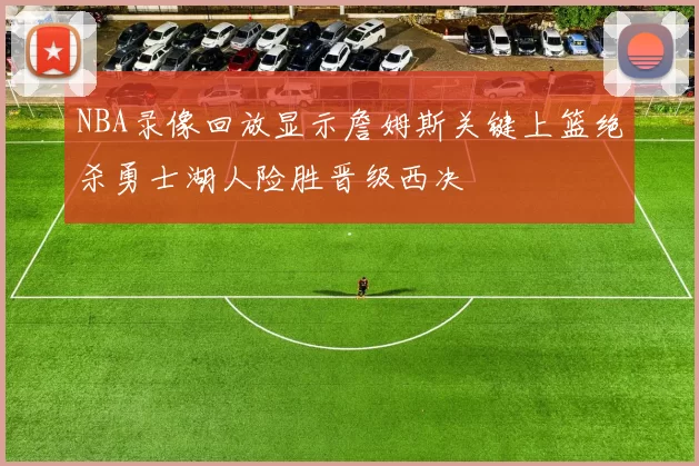 NBA录像回放显示詹姆斯关键上篮绝杀勇士湖人险胜晋级西决
