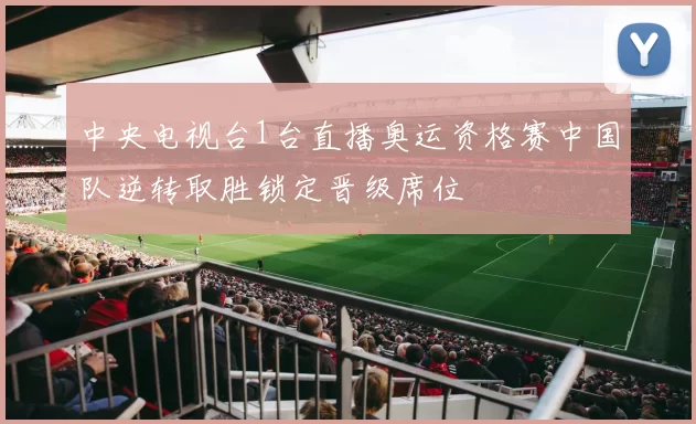 中央电视台1台直播奥运资格赛中国队逆转取胜锁定晋级席位