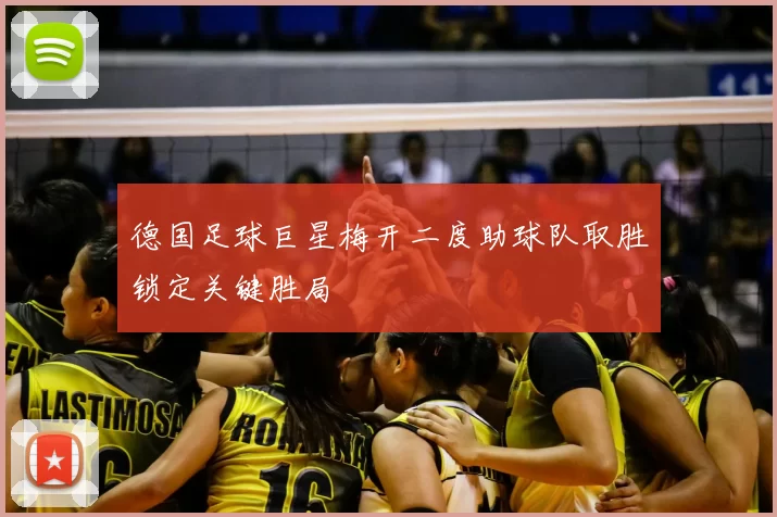 德国足球巨星梅开二度助球队取胜锁定关键胜局