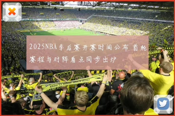 2025NBA季后赛开赛时间公布 首轮赛程与对阵看点同步出炉