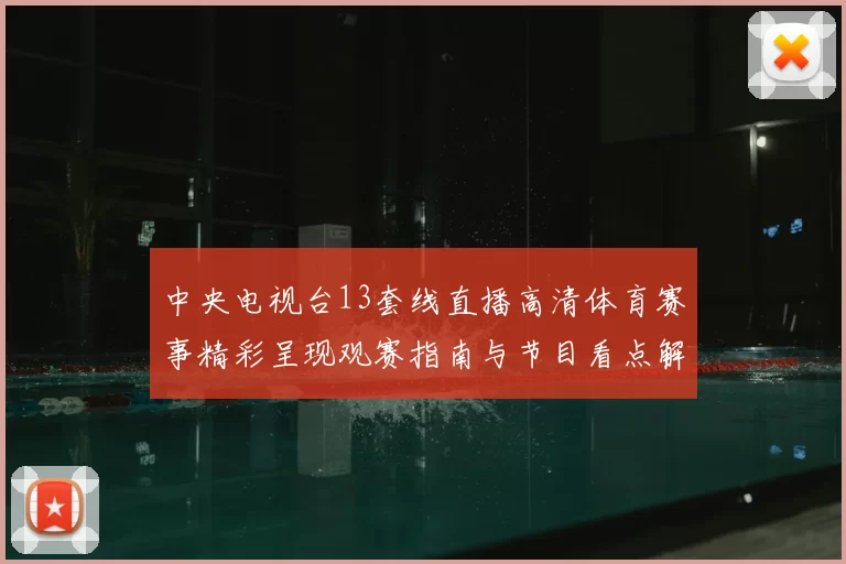 中央电视台13套线直播高清体育赛事精彩呈现观赛指南与节目看点解析