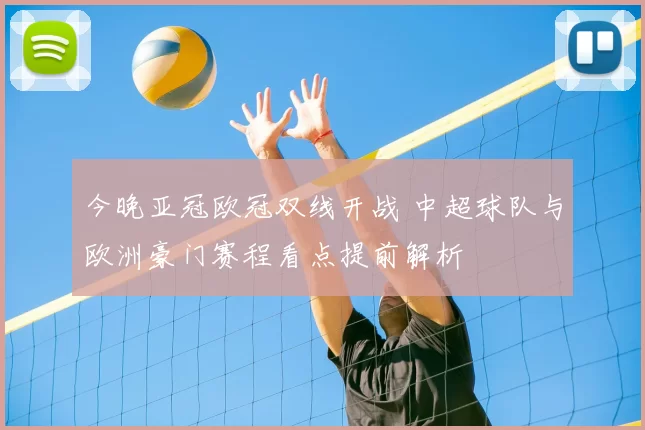 今晚亚冠欧冠双线开战 中超球队与欧洲豪门赛程看点提前解析