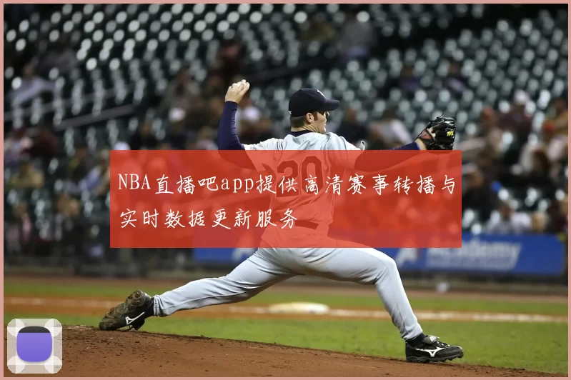 NBA直播吧app提供高清赛事转播与实时数据更新服务