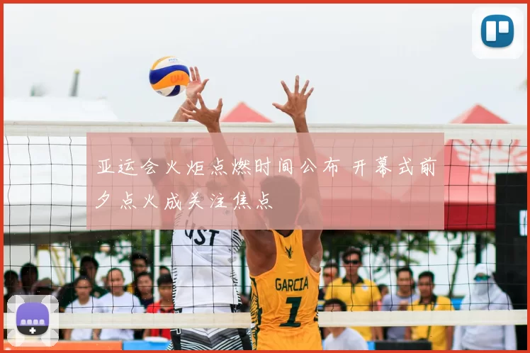 亚运会火炬点燃时间公布 开幕式前夕点火成关注焦点