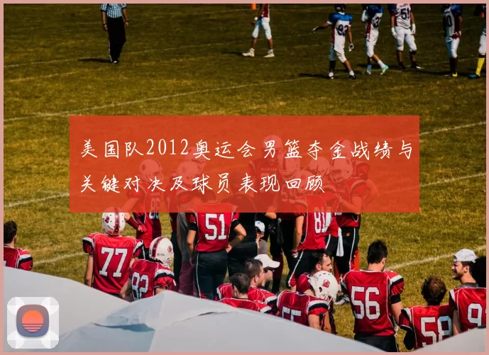 美国队2012奥运会男篮夺金战绩与关键对决及球员表现回顾