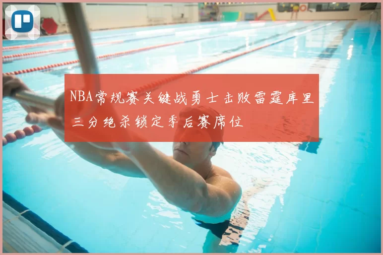 NBA常规赛关键战勇士击败雷霆库里三分绝杀锁定季后赛席位