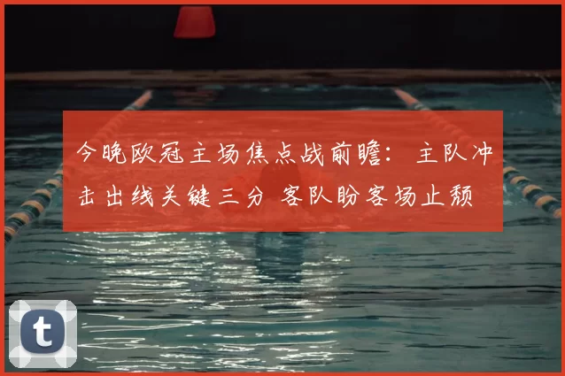 今晚欧冠主场焦点战前瞻:主队冲击出线关键三分 客队盼客场止颓