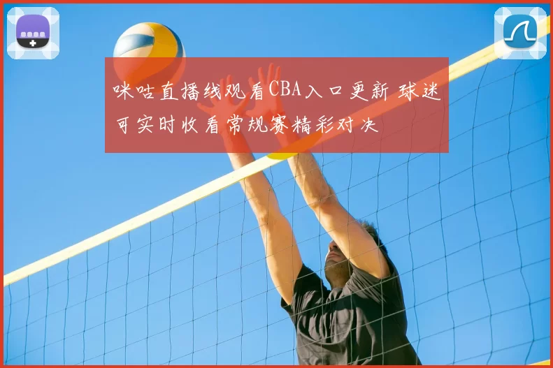 咪咕直播线观看CBA入口更新 球迷可实时收看常规赛精彩对决