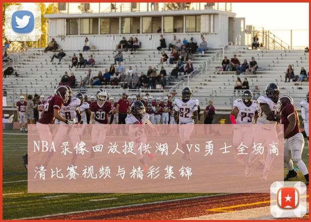 NBA录像回放提供湖人vs勇士全场高清比赛视频与精彩集锦