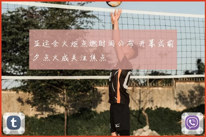 亚运会火炬点燃时间公布 开幕式前夕点火成关注焦点