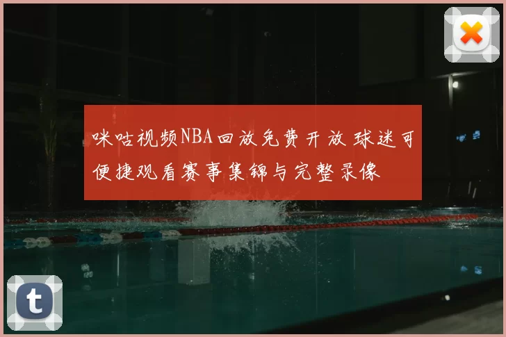 咪咕视频NBA回放免费开放 球迷可便捷观看赛事集锦与完整录像