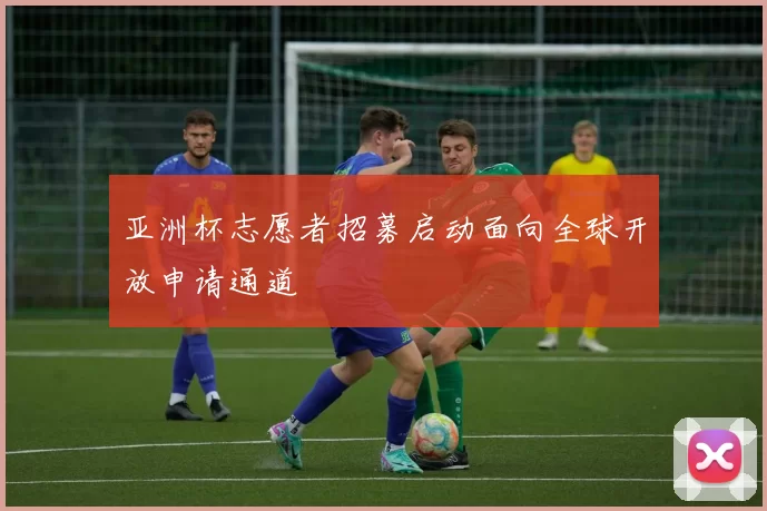 亚洲杯志愿者招募启动面向全球开放申请通道